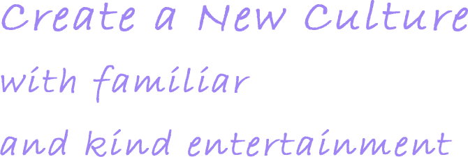 Create a New Culturewith familiar and kind entertainment